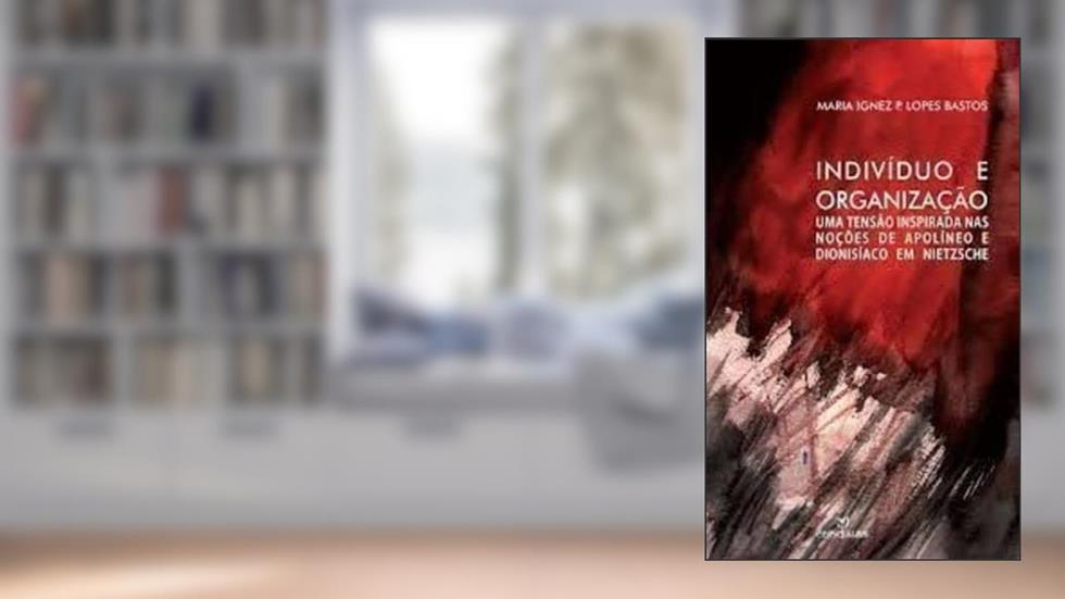 Indivíduo e Organização. Uma Tensão Inspirada nas Noções de Apolíneo e Dionisíaco em Nietzsche, do autor Maria Ignez P. Lopes Bastos