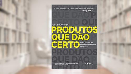 Capa de Produtos que dão certo: Como criar valor e desenvolver produtos inovadores, do autor Robert G. Cooper