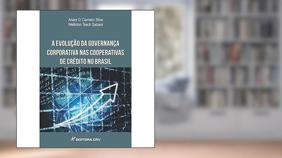 A evolução da governança corporativa nas cooperativas de crédito no Brasil, do autor Anaor D. Carneiro Silva; Wellinton Tesch Sabaini