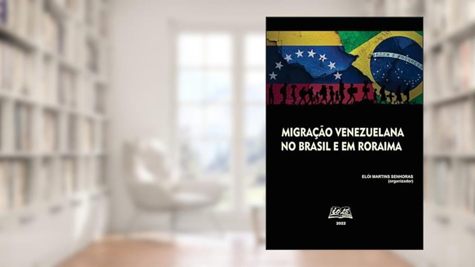 Migração venezuelana no Brasil e em Roraima, do autor Elói Martins Senhoras (organizador)