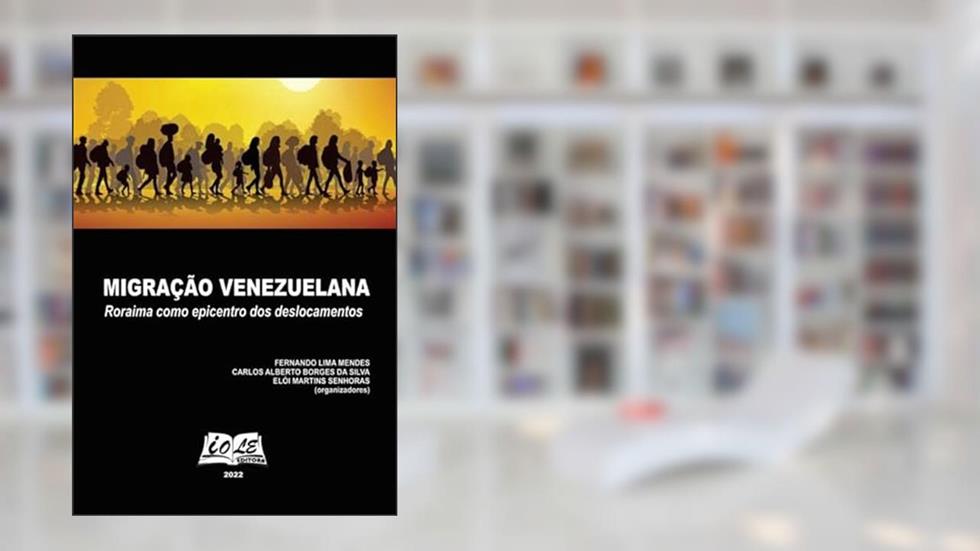 Migração Venezuelana: Roraima como epicentro dos deslocamentos, do autor Ferdo Lima Mendes; Carlos Alberto Borges da Silva; Elói Martins Senhoras