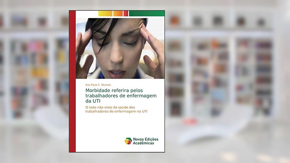 Morbidade referira pelos trabalhadores de enfermagem da UTI: O lado não visto da saúde dos trabalhadores de enfermagem na UTI, do autor Ana Paula F. Macedo
