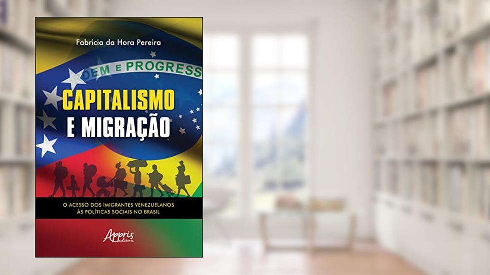 Capitalismo e Migração: O Acesso dos Imigrantes Venezuelanos às Políticas Sociais no Brasil, do autor Fabrícia da Hora Pereira
