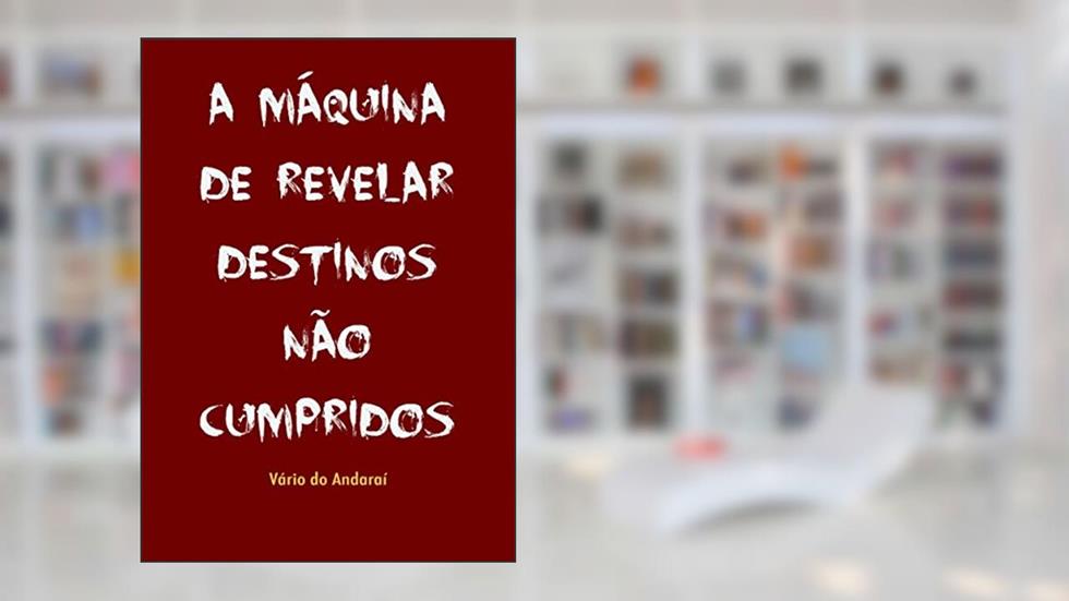 A MÁQUINA DE REVELAR DESTINOS NÃO CUMPRIDOS, do autor Vário do Andaraí