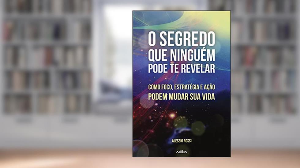 O Segredo que ninguém pode te revelar: Como Foco, Estratégia e Ação podem mudar sua vida, do autor Alessio Rossi