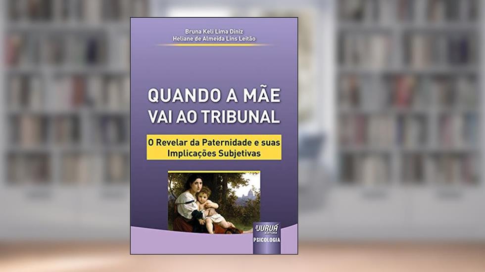 Quando a Mãe Vai ao Tribunal - O Revelar da Paternidade e suas Implicações Subjetivas, do autor Bruna Keli Lima Diniz e Heliane de Almeida Lins Leitão