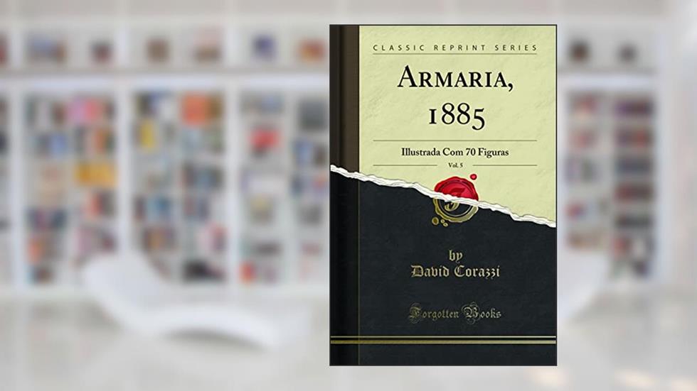 Armaria, 1885, Vol. 5: Illustrada Com 70 Figuras (Classic Reprint), do autor David Corazzi