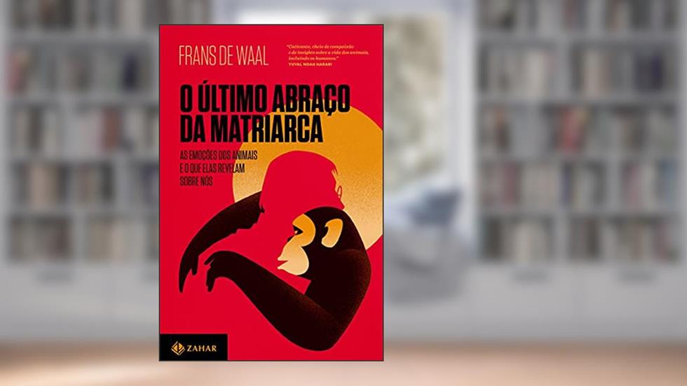 O último abraço da matriarca: As emoções dos animais e o que elas revelam sobre nós, do autor Frans de Waal