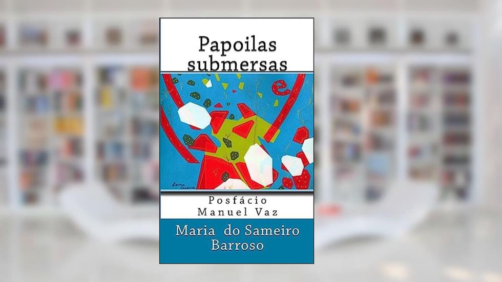Papoilas submersas: Poesia, do autor Maria Do Sameiro Barroso