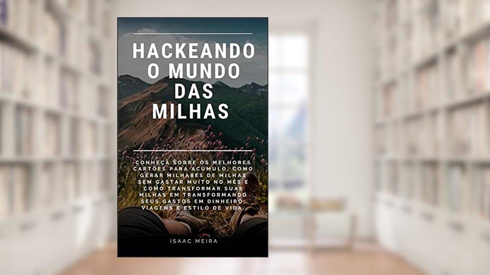 Hackeando o mundo das milhas: Conheça sobre os melhores cartões para acúmulo, como transformar gasto em riqueza, viagens e estilo de vida., do autor Isaac Meira