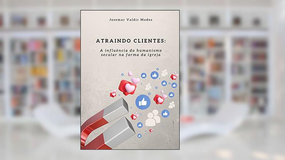 ATRAINDO CLIENTES:: A influência do humanismo secular na forma da igreja, do autor Josemar Valdir Modes