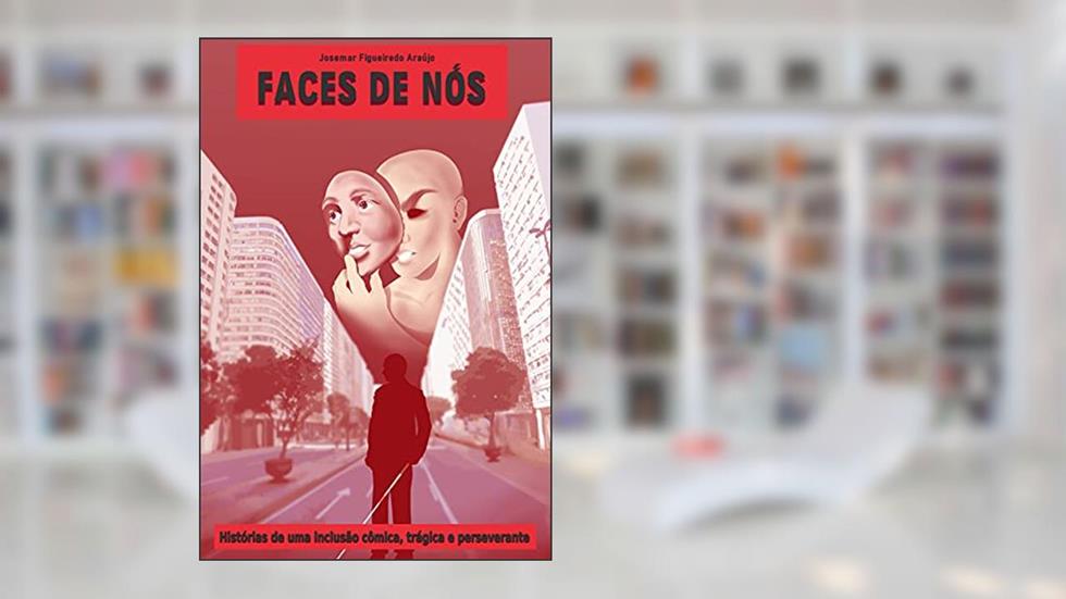 Faces de Nós: Histórias de uma Inclusão cômica, trágica e perseverante, do autor Josemar Figueiredo Araújo