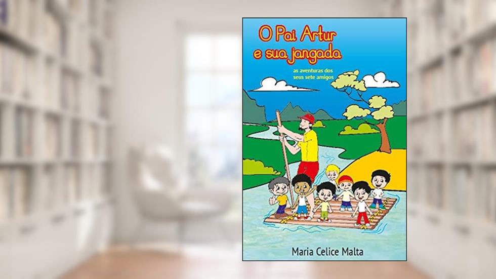 O Pai Artur e sua Jangada: As aventuras dos seus sete amigos, do autor Maria Celice Malta