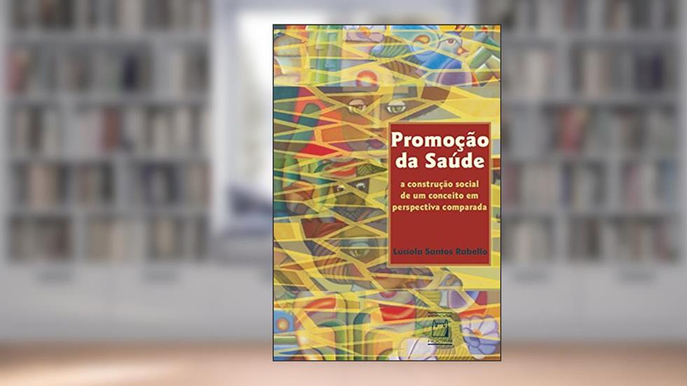 Promoção da saúde: a construção social de um conceito em perspectiva comparada, do autor Lucíola Santos Rabello