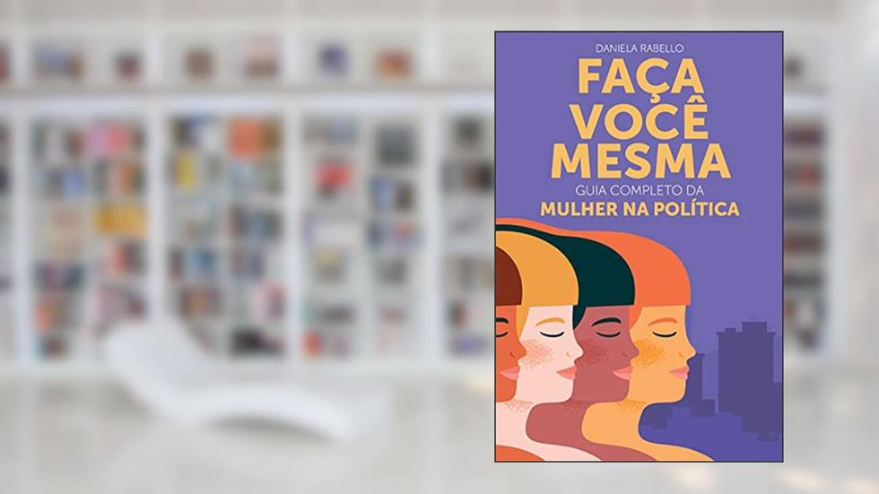 Faça Você Mesma: Guia Completo da Mulher na Política, do autor Daniela Rabello; Daniela Rabello; Flávio Faria