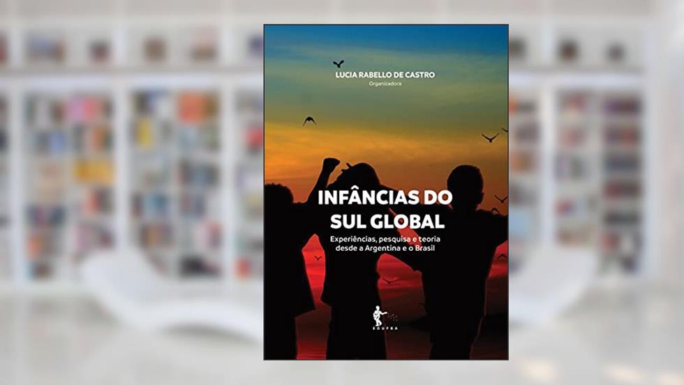 Infâncias do sul global: experiências, pesquisa e teoria desde a Argentina e o Brasil, do autor Lucia Rabello de Castro (Org.)