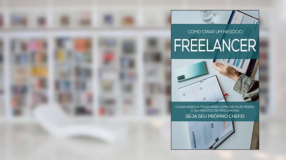 FREELANCER DE SUCESSO: Como Criar O Seu Negócio Freelancer E Ser Seu Próprio Chefe, do autor Natanael Garcia; Garcia
