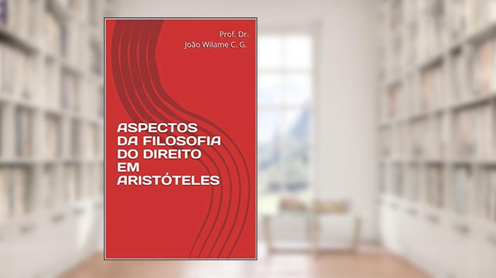 ASPECTOS DA FILOSOFIA DO DIREITO EM ARISTÓTELES, do autor Prof. Dr. João Wilame C. G.
