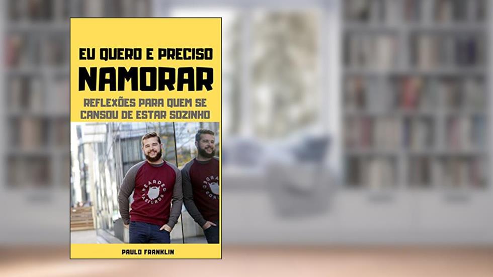 Eu Quero e Preciso Namorar: Reflexões Para Quem se Cansou de Estar Sozinho, do autor Paulo Franklin