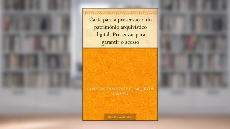 Carta para a preservação do patrimônio arquivístico digital. Preservar para garantir o acesso, do autor Conselho Nacional de Arquivos (Brasil)