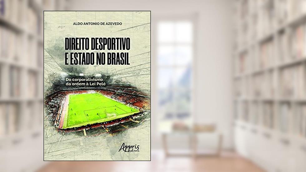Direito desportivo e estado no brasil: do corporativismo da ordem à lei pelé, do autor Aldo Antonio de Azevedo