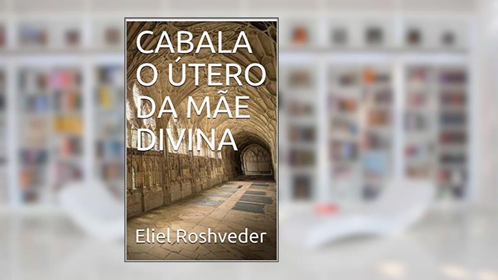CABALA O ÚTERO DA MÃE DIVINA, do autor Eliel Roshveder; Albas Godel