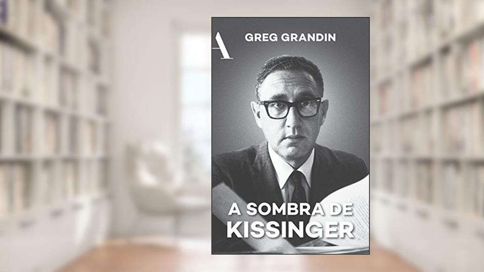 A sombra de Kissinger: O longo alcance do mais controverso estadista americano, do autor Greg Grandin