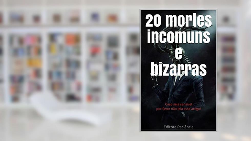 20 mortes incomuns e bizarras: Caso seja sensível por favor não leia esse artigo! (Bizarrices Livro 2), do autor Editora Paciência