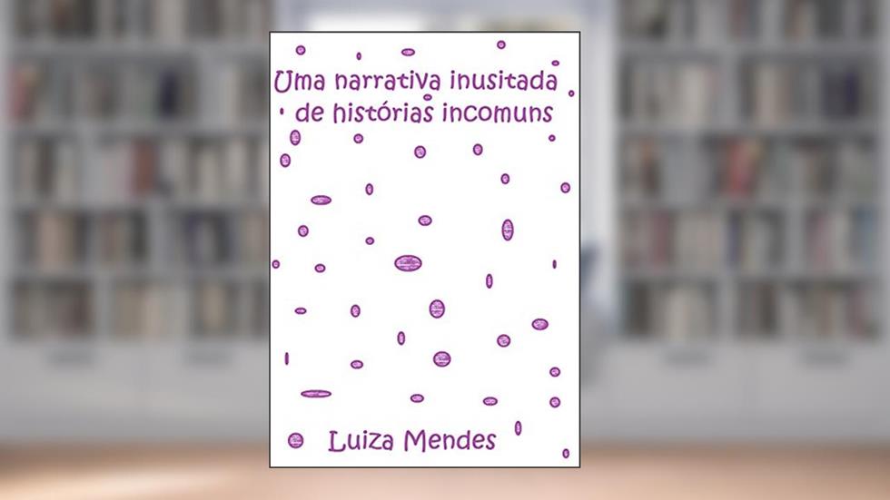 Uma narrativa inusitada de histórias incomuns, do autor Luiza Mendes