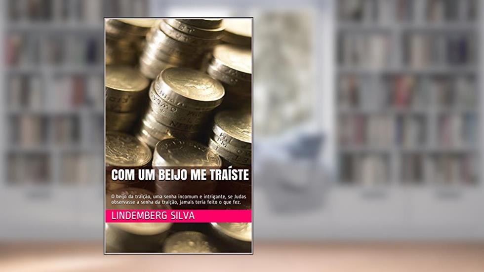 Com um beijo me traíste: O beijo da traição, uma senha incomum e intrigante, se Judas observasse a senha da traição, jamais teria feito o que fez., do autor Lindemberg Silva