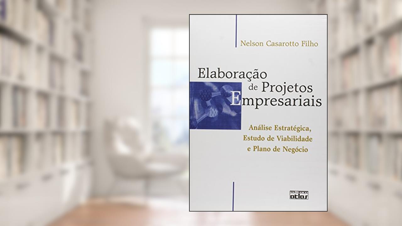 Elaboração de Projetos Empresariais. Análise Estratégica, Estudo de Viabilidade e Plano de Negócio, do autor Nelson Casarotto Filho