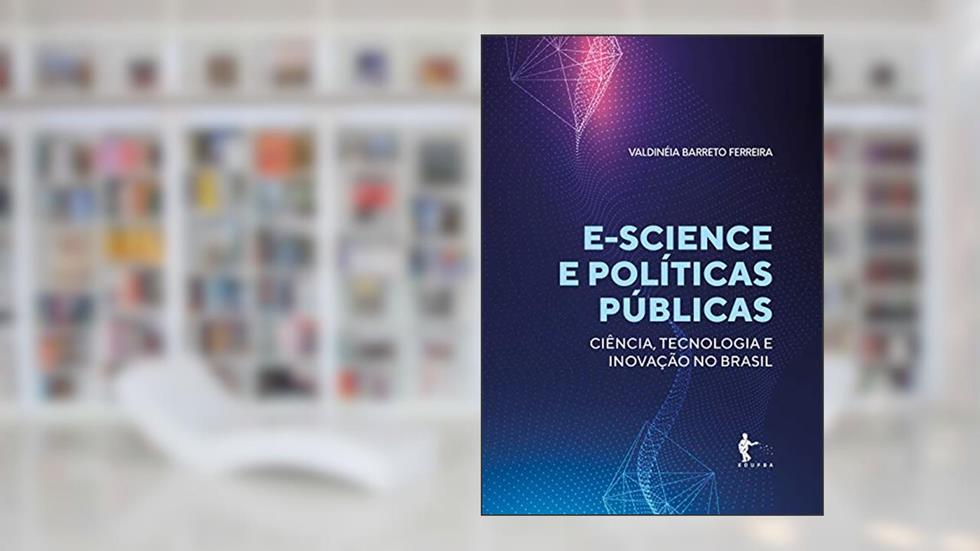 E-science e políticas públicas para ciência, tecnologia e inovação no Brasil, do autor Valdinéia Barreto Ferreira