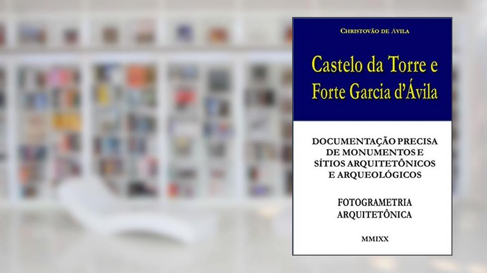 Castelo da Torre e Forte Garcia d'Ávila: Documentação precisa de monumentos e sítios arquitetônicos e arqueológicos - Fotogrametria Terrestre, do autor Christovão de Avila