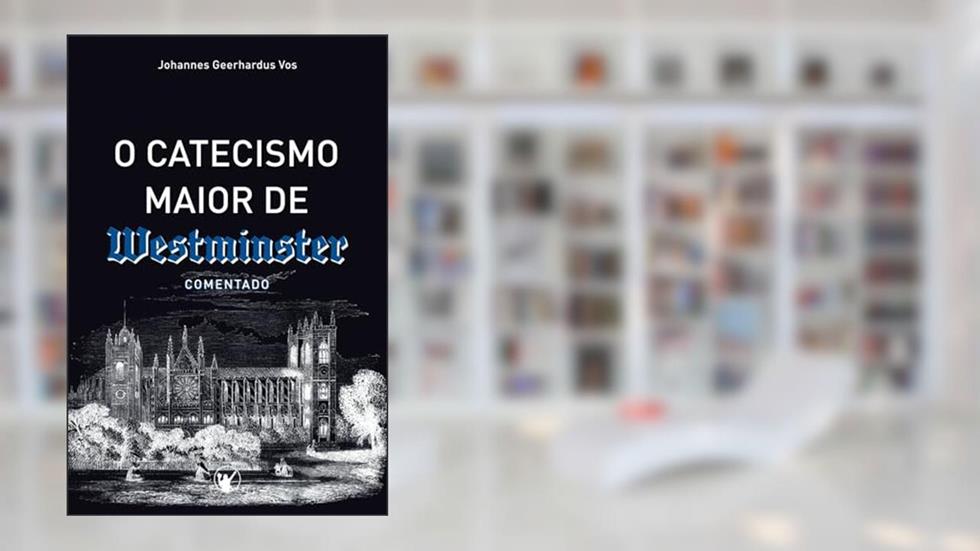 O Catecismo Maior de Westminster: Comentado por Johannes Geerhardus Vos (Portuguese Edition), do autor Johannes Geerhardus Vos