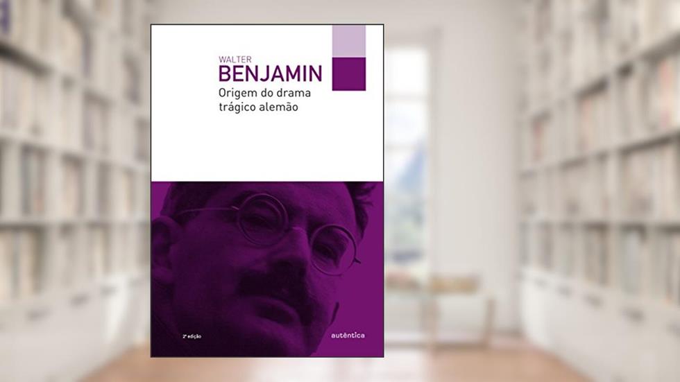 Origem do drama trágico alemão, do autor Walter Benjamin