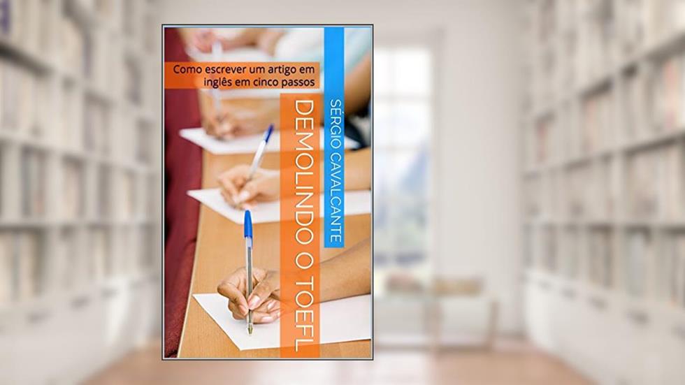 Demolindo o TOEFL: Como escrever um artigo em inglês em cinco passos, do autor Sérgio Cavalcante