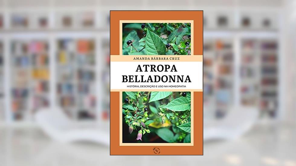 ATROPA BELLADONNA: História, Descrição e Uso na Homeopatia, do autor Amanda Bárbara Cruz