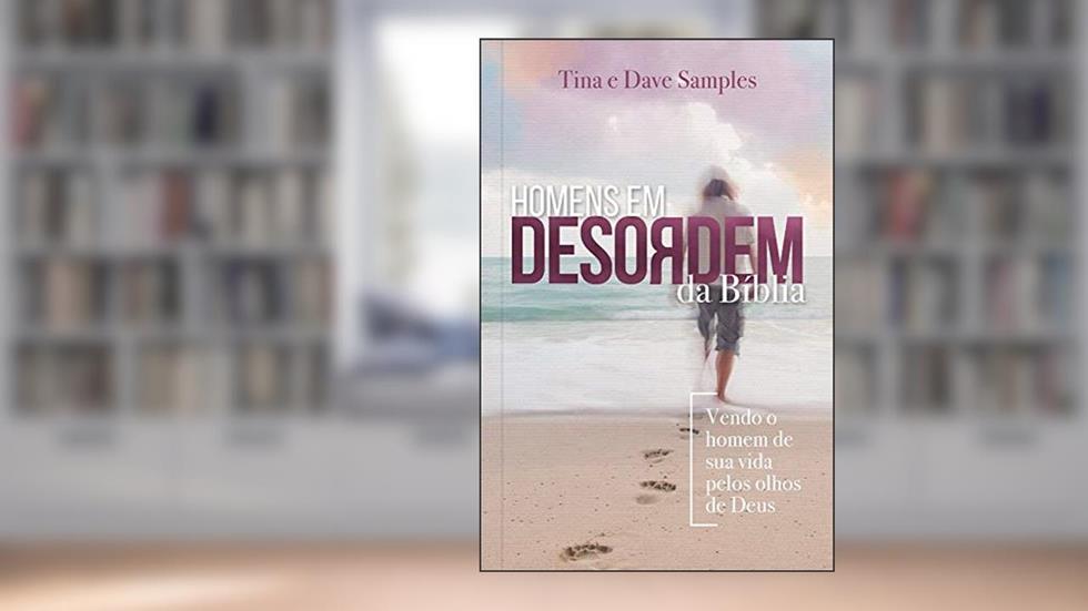 Homens em Desordem da Bíblia: Vendo o Homem de sua Vida Pelos Olhos de Deus, do autor Tina Samples; Dave Samples