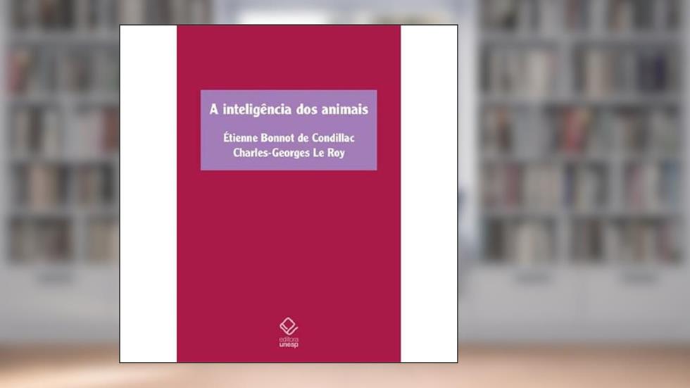 A inteligência dos animais: Tratado dos animais, de Étienne Bonnot de Condillac, e Sobre a inteligência dos animais, de Charles-Georges Le Roy, do autor Étienne Bonnot de Condillac; Charles-Georges Le Roy