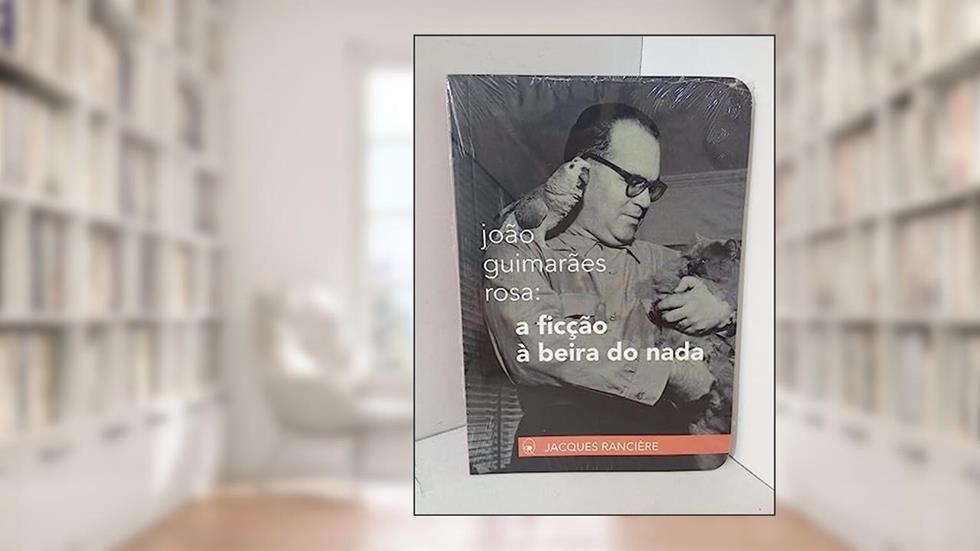 João Guimarães Rosa: a ficção à beira do nada, do autor Jacques Rancière