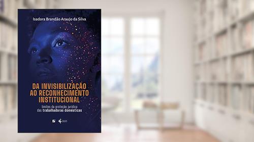 Capa de Da invisibilização ao reconhecimento institucional: limites da proteção jurídica das empregadas domésticas, do autor Isadora Brandão