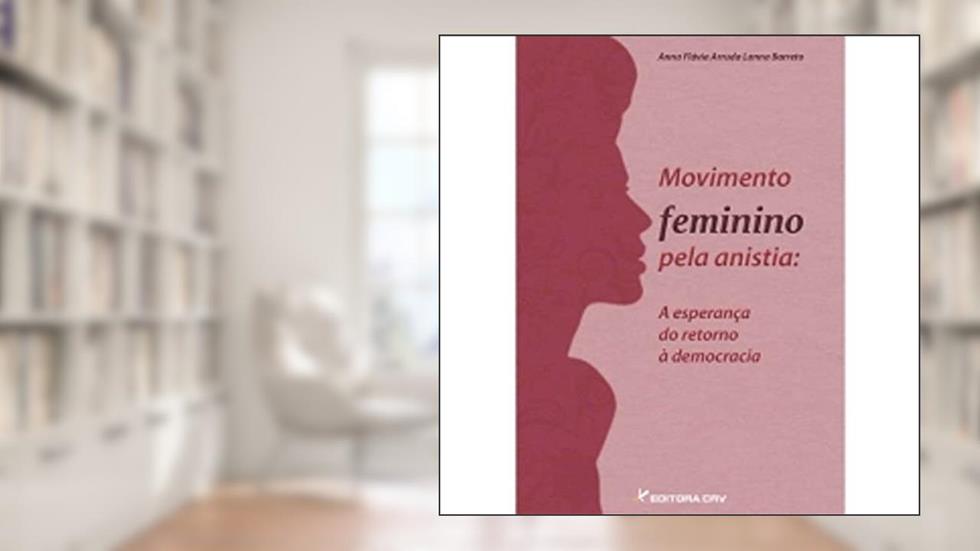 Movimento feminino pela anistia: a esperança do retorno à democracia, do autor Anna Flávia Arruda Lanna Barreto