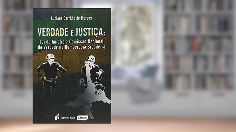 Verdade e Justiça. Lei da Anistia e Comissão Nacional da Verdade na Democracia Brasileira, do autor Luciana Carrilho de Moraes