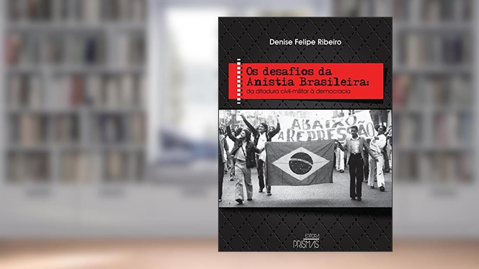 Os Desafios da Anistia Brasileira. Da Ditadura Civil-militar à Democracia, do autor Denise Felipe Ribeiro