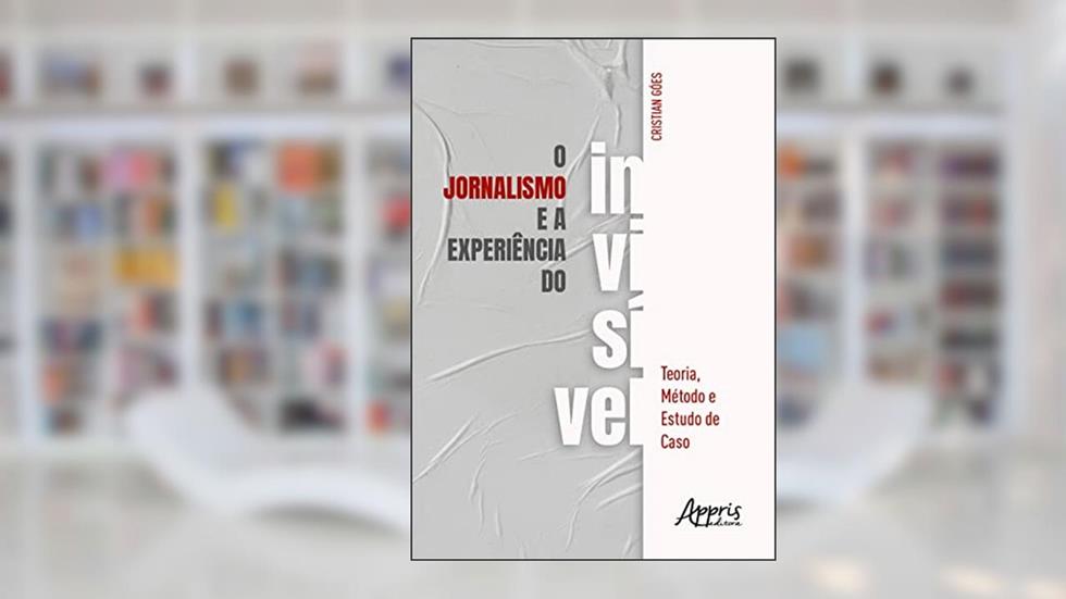 O Jornalismo e a Experiência do Invisível, do autor Cristian Goés