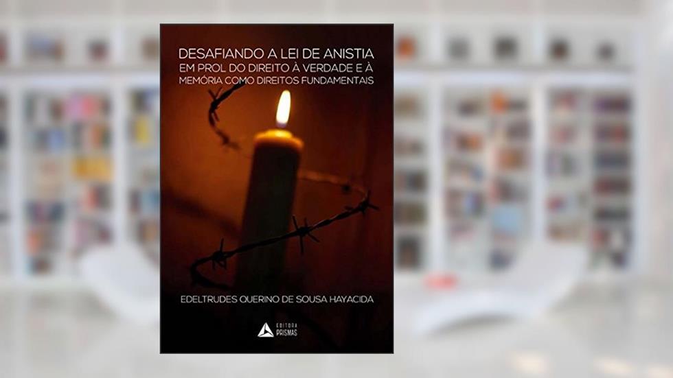 Desafiando a Lei da Anistia em Prol do Direito à Verdade e à Memória Como Direitos Fundamentais, do autor Edeltrudes Querino de Sousa Hayacida