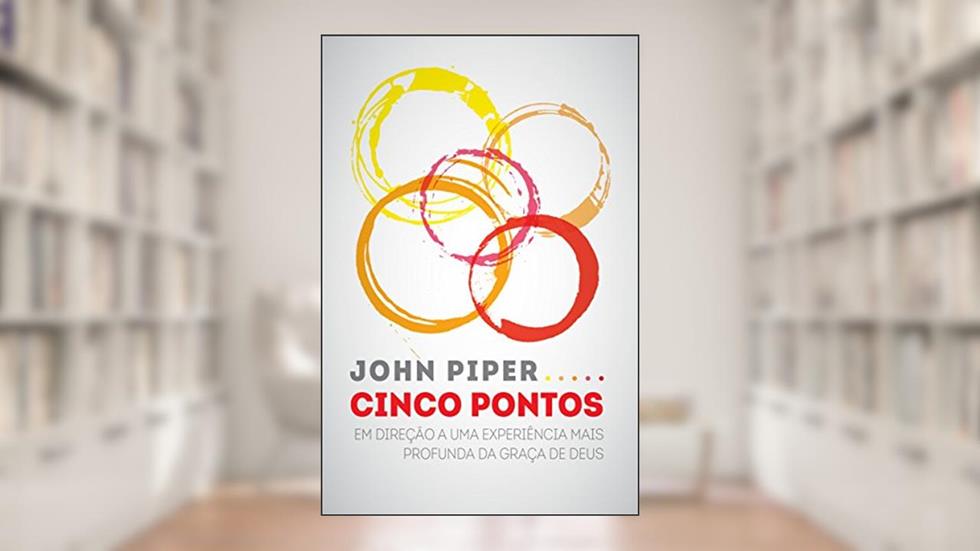 Cinco pontos: Em direção a uma experiência mais profunda da graça de Deus, do autor John Piper