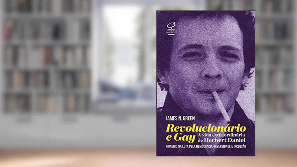 Revolucionário e gay: a extraordinária vida de Herbert Daniel - pioneiro na luta pela democracia, diversidade e inclusão, do autor James N. Green