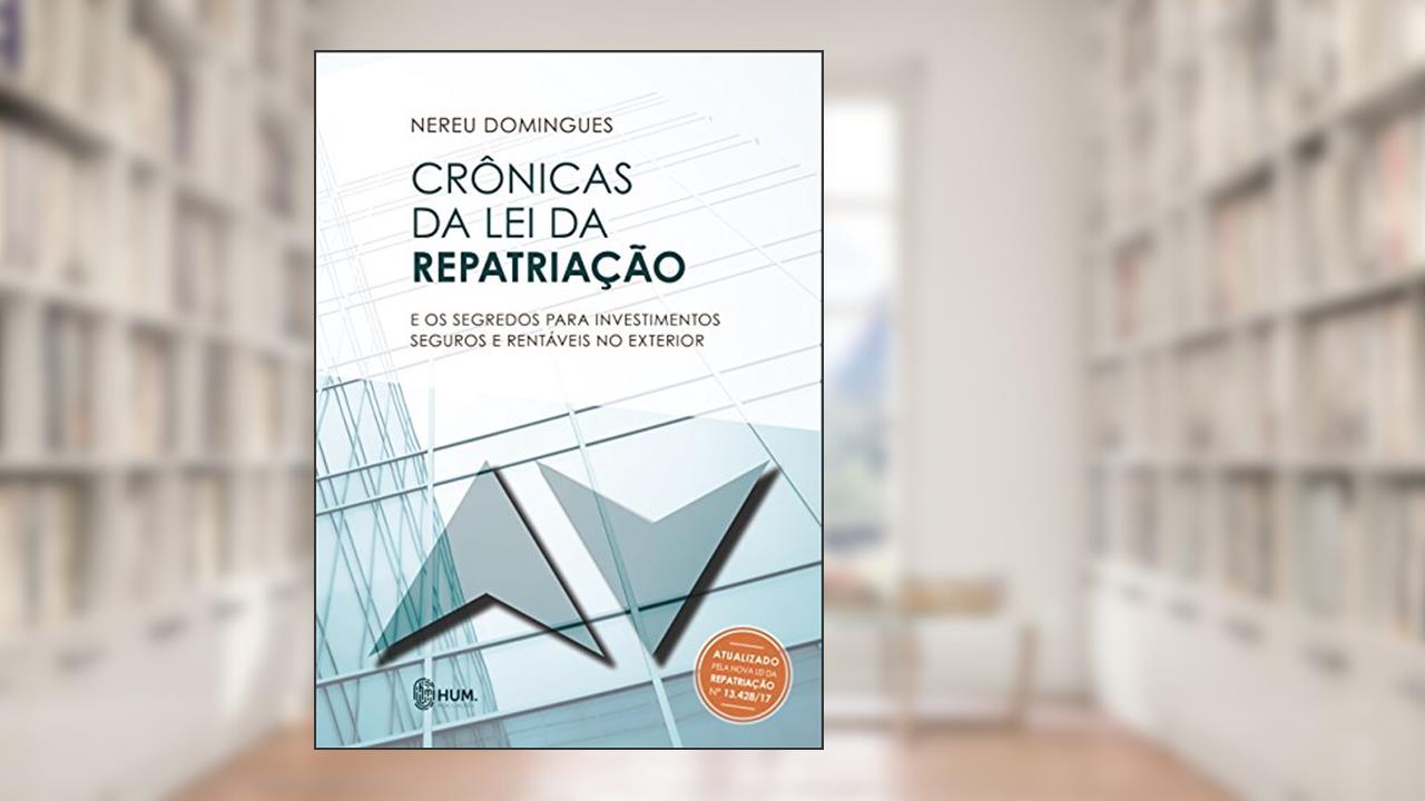Crônicas da Lei da Repatriação: e os segredos para investimentos seguros e rentáveis no exterior, do autor Nereu Domingues