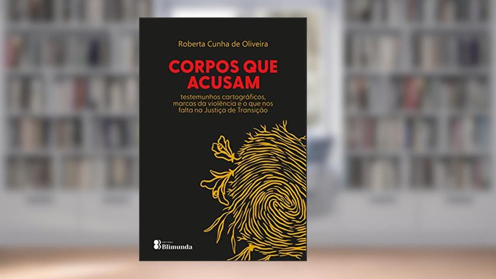 Corpos que Acusam: testemunhos cartográficos, marcas de violência e o que nos falta na Justiça de Transição, do autor Roberta Cunha de Oliveira